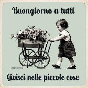 Una bambina spinge un carrello carico di fiori, accompagnata dal testo &quot;Buongiorno a tutti - Gioisci nelle piccole cose&quot;